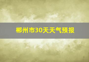 郴州市30天天气预报