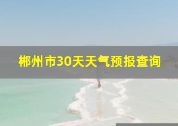 郴州市30天天气预报查询