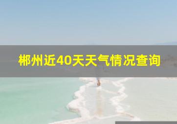 郴州近40天天气情况查询