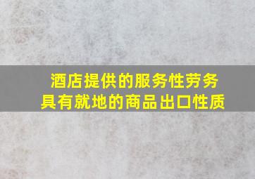 酒店提供的服务性劳务具有就地的商品出口性质