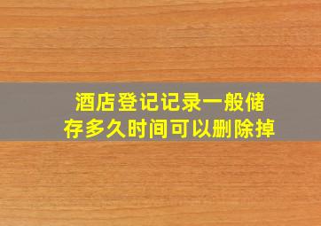 酒店登记记录一般储存多久时间可以删除掉