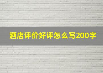 酒店评价好评怎么写200字