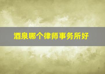 酒泉哪个律师事务所好