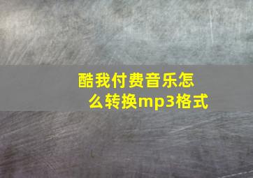 酷我付费音乐怎么转换mp3格式