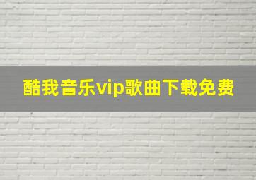 酷我音乐vip歌曲下载免费