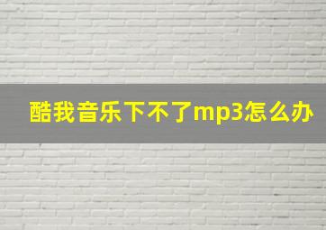 酷我音乐下不了mp3怎么办