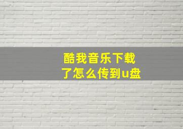 酷我音乐下载了怎么传到u盘