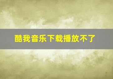 酷我音乐下载播放不了