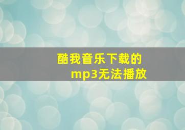 酷我音乐下载的mp3无法播放