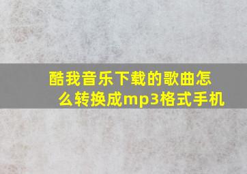 酷我音乐下载的歌曲怎么转换成mp3格式手机