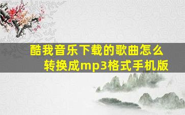 酷我音乐下载的歌曲怎么转换成mp3格式手机版