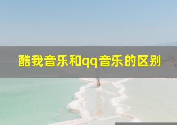 酷我音乐和qq音乐的区别