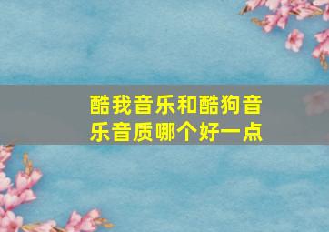 酷我音乐和酷狗音乐音质哪个好一点