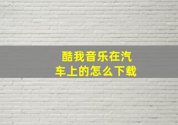 酷我音乐在汽车上的怎么下载