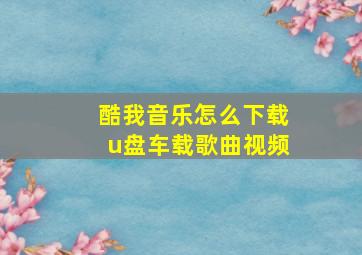 酷我音乐怎么下载u盘车载歌曲视频