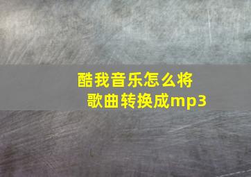 酷我音乐怎么将歌曲转换成mp3