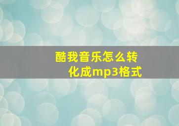 酷我音乐怎么转化成mp3格式