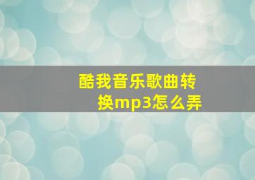 酷我音乐歌曲转换mp3怎么弄