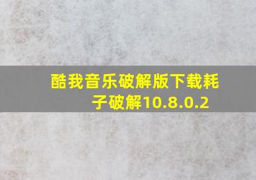 酷我音乐破解版下载耗子破解10.8.0.2