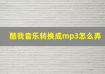 酷我音乐转换成mp3怎么弄