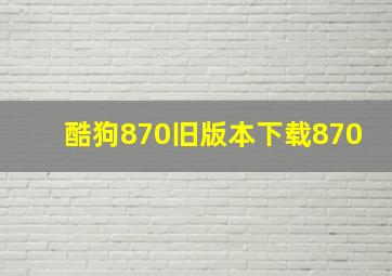 酷狗870旧版本下载870