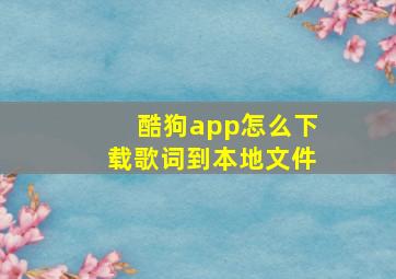 酷狗app怎么下载歌词到本地文件