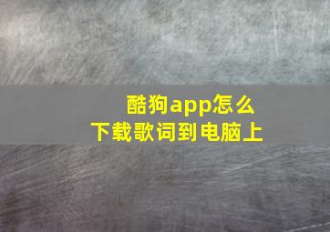 酷狗app怎么下载歌词到电脑上