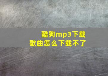 酷狗mp3下载歌曲怎么下载不了