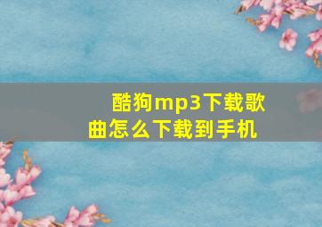 酷狗mp3下载歌曲怎么下载到手机