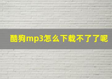 酷狗mp3怎么下载不了了呢