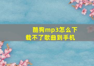 酷狗mp3怎么下载不了歌曲到手机