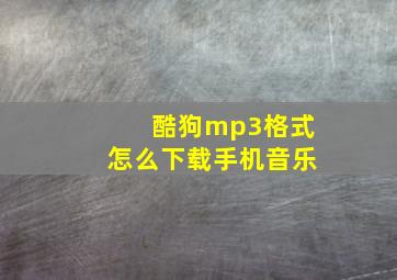 酷狗mp3格式怎么下载手机音乐