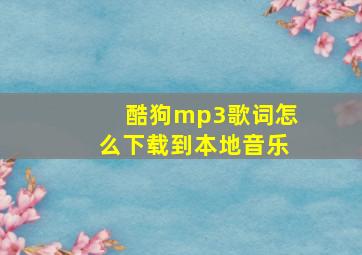 酷狗mp3歌词怎么下载到本地音乐