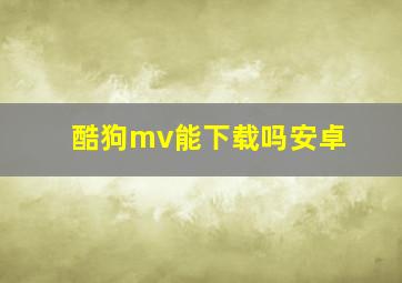 酷狗mv能下载吗安卓