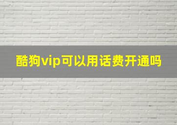 酷狗vip可以用话费开通吗