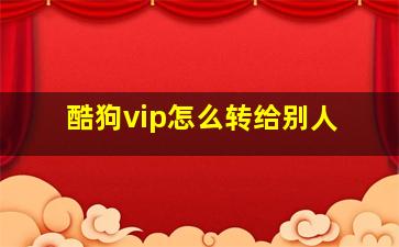 酷狗vip怎么转给别人