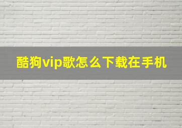 酷狗vip歌怎么下载在手机