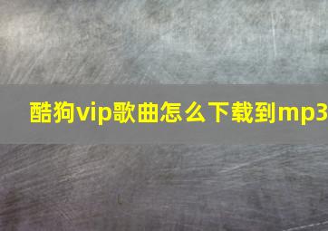 酷狗vip歌曲怎么下载到mp3