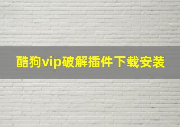 酷狗vip破解插件下载安装