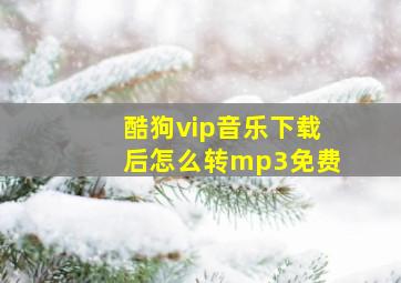 酷狗vip音乐下载后怎么转mp3免费