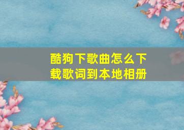 酷狗下歌曲怎么下载歌词到本地相册