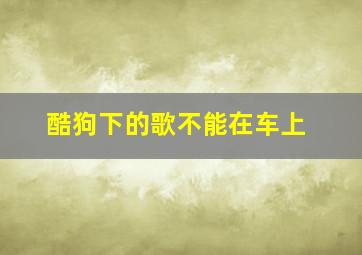 酷狗下的歌不能在车上