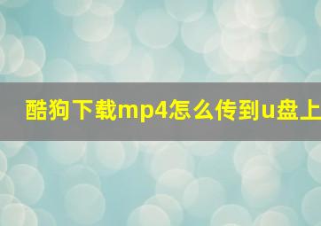 酷狗下载mp4怎么传到u盘上