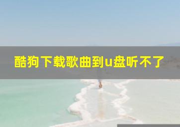 酷狗下载歌曲到u盘听不了