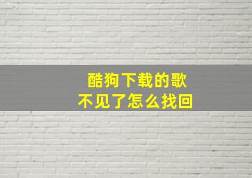 酷狗下载的歌不见了怎么找回