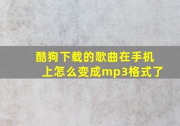 酷狗下载的歌曲在手机上怎么变成mp3格式了