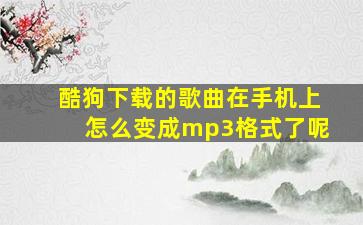 酷狗下载的歌曲在手机上怎么变成mp3格式了呢