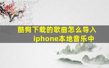 酷狗下载的歌曲怎么导入iphone本地音乐中