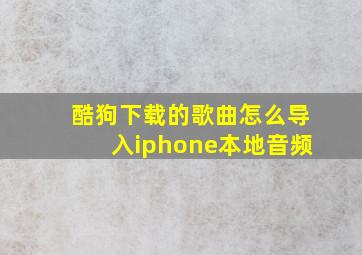 酷狗下载的歌曲怎么导入iphone本地音频