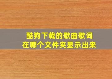 酷狗下载的歌曲歌词在哪个文件夹显示出来